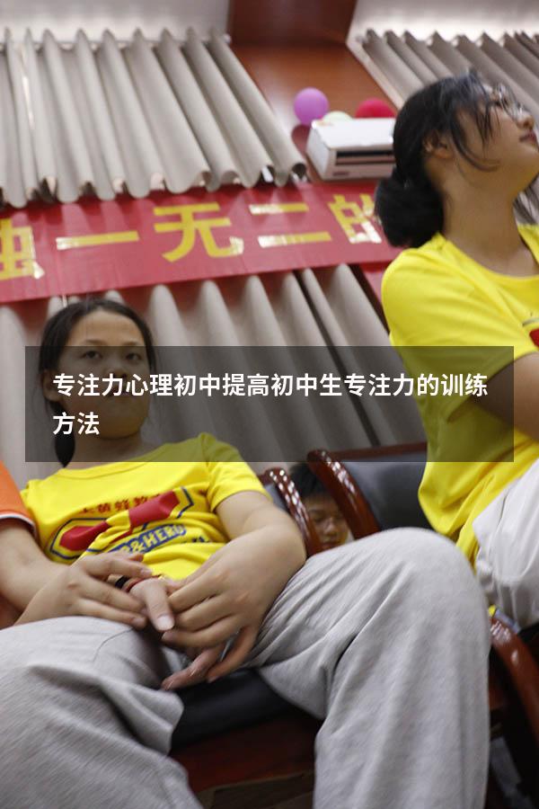 专注力心理 初中（提高初中生专注力的训练方法）